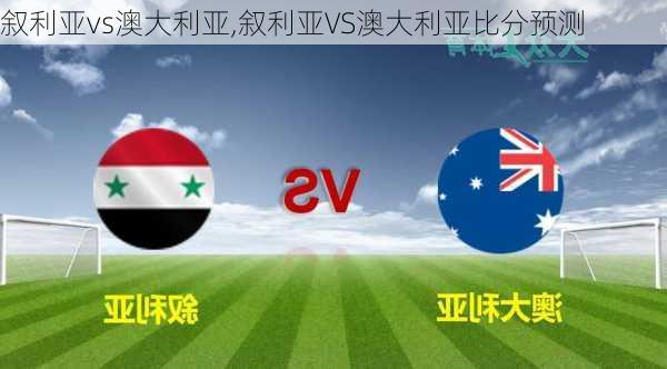 叙利亚vs澳大利亚,叙利亚VS澳大利亚比分预测