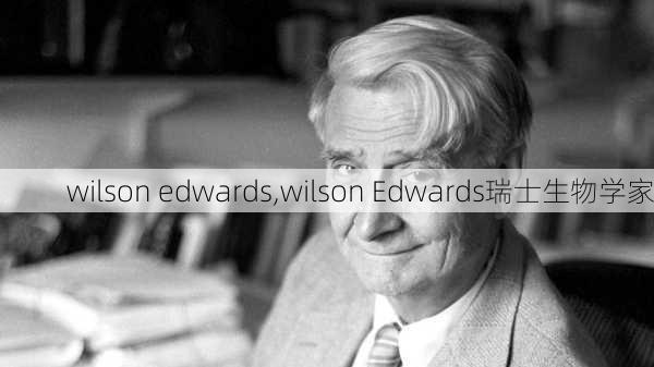 wilson edwards,wilson Edwards瑞士生物学家