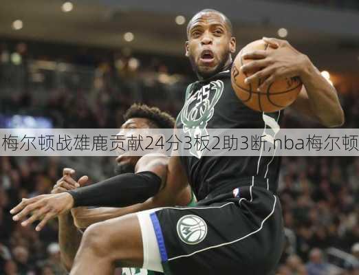 梅尔顿战雄鹿贡献24分3板2助3断,nba梅尔顿