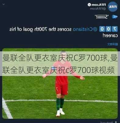 曼联全队更衣室庆祝C罗700球,曼联全队更衣室庆祝c罗700球视频