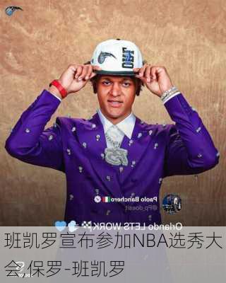 班凯罗宣布参加NBA选秀大会,保罗-班凯罗