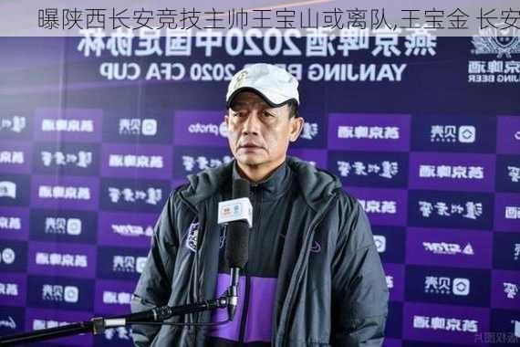 曝陕西长安竞技主帅王宝山或离队,王宝金 长安