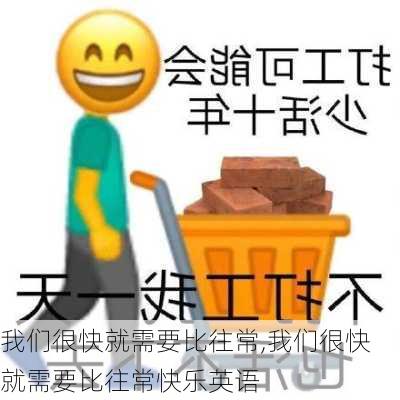 我们很快就需要比往常,我们很快就需要比往常快乐英语