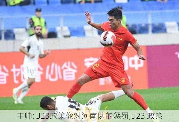 主帅:U23政策像对河南队的惩罚,u23 政策