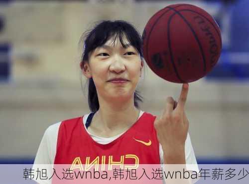 韩旭入选wnba,韩旭入选wnba年薪多少