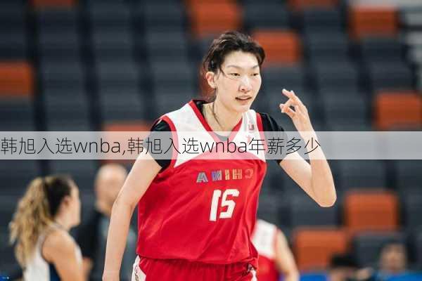 韩旭入选wnba,韩旭入选wnba年薪多少