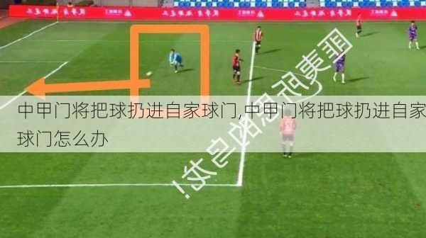 中甲门将把球扔进自家球门,中甲门将把球扔进自家球门怎么办