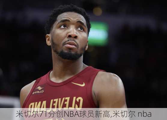 米切尔71分创NBA球员新高,米切尔 nba