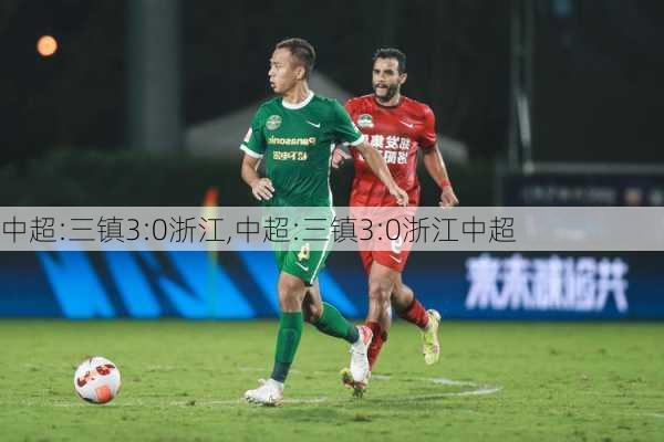 中超:三镇3:0浙江,中超:三镇3:0浙江中超